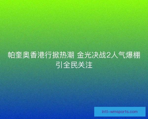 帕奎奥香港行掀热潮 金光决战2人气爆棚引全民关注